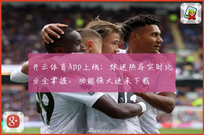开云体育App上线:球迷热荐实时比分全掌握,功能强大速来下载