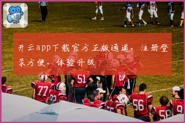 开云app下载官方正版通道，注册登录方便，体验升级