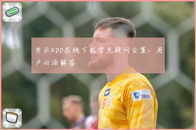 开云app在线下载常见疑问合集，用户必读解答