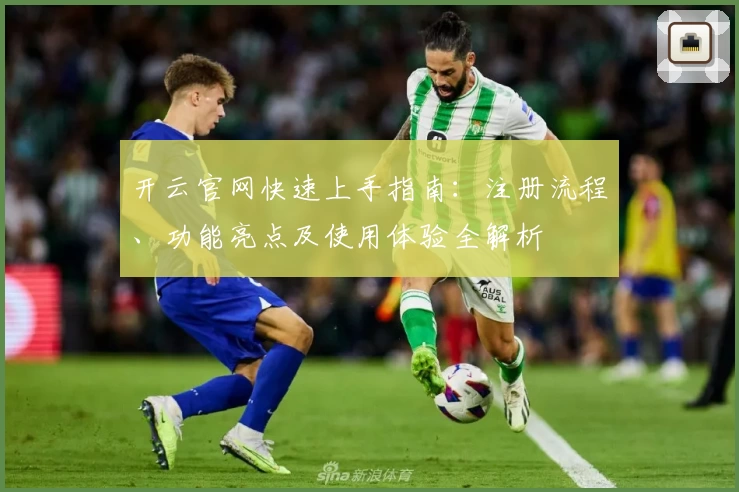 开云官网快速上手指南：注册流程、功能亮点及使用体验全解析