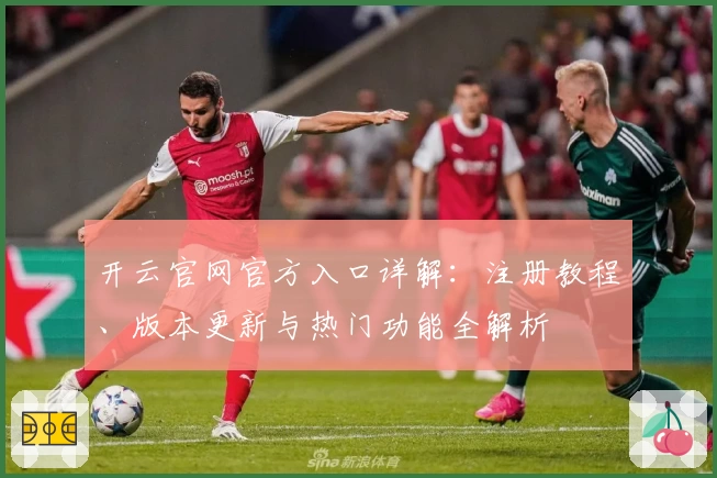 开云官网官方入口详解:注册教程、版本更新与热门功能全解析