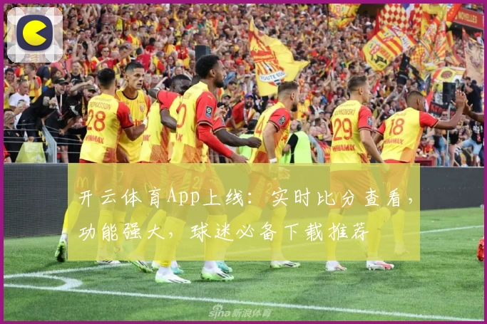 开云体育App上线：实时比分查看，功能强大，球迷必备下载推荐