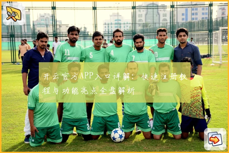 开云官方APP入口详解：快速注册教程与功能亮点全盘解析