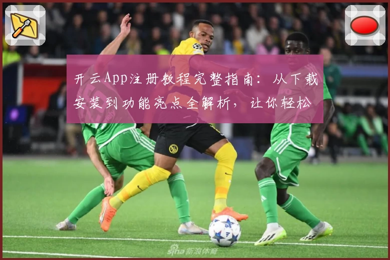 开云App注册教程完整指南：从下载安装到功能亮点全解析，让你轻松上手