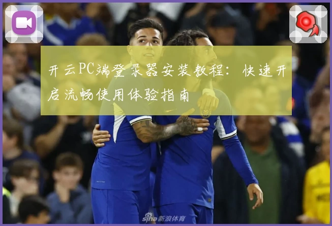 开云PC端登录器安装教程:快速开启流畅使用体验指南