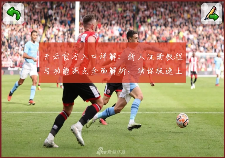 开云官方入口详解：新人注册教程与功能亮点全面解析，助你极速上手体验