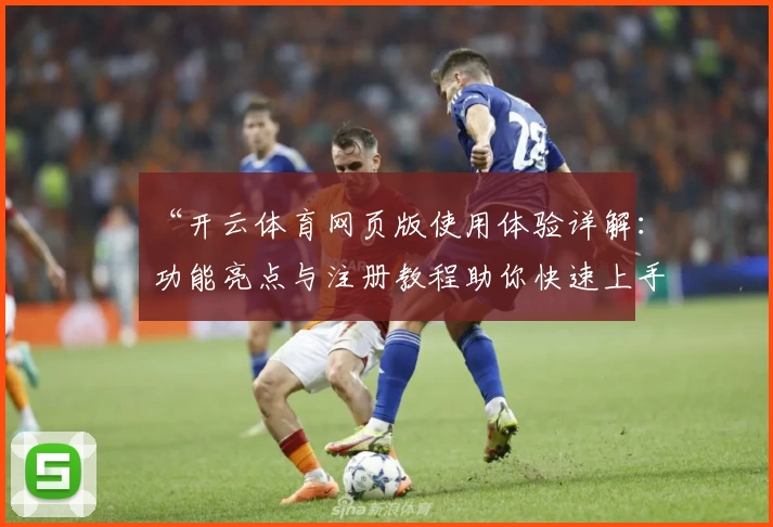 “开云体育网页版使用体验详解：功能亮点与注册教程助你快速上手”