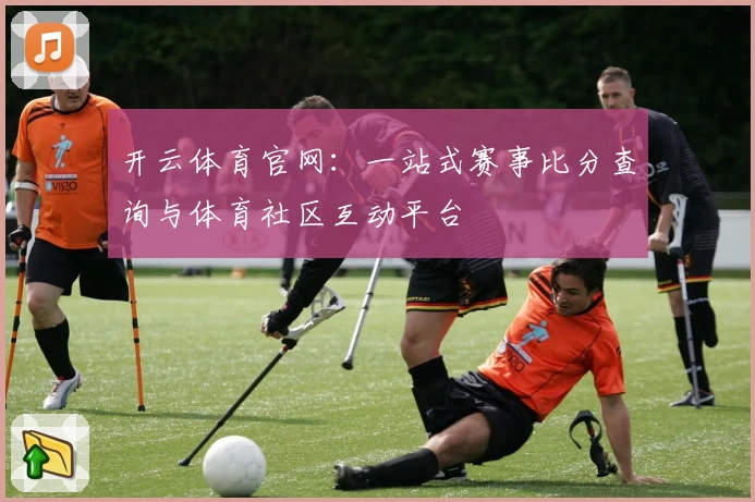 开云体育官网：一站式赛事比分查询与体育社区互动平台
