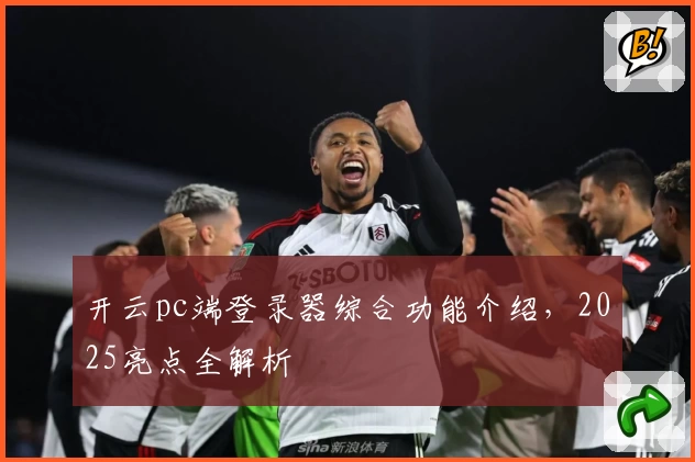 开云pc端登录器综合功能介绍，2025亮点全解析