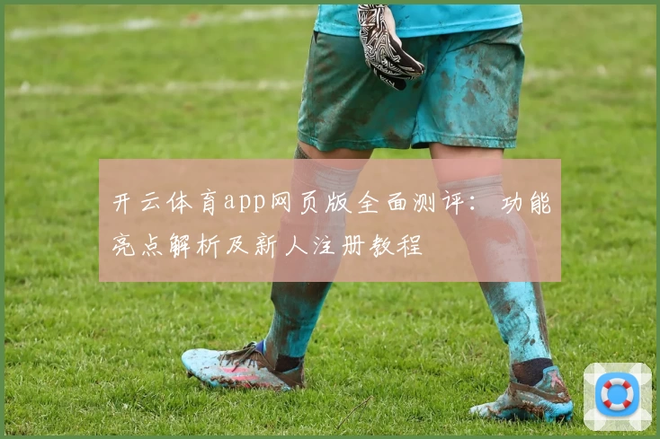 开云体育app网页版全面测评:功能亮点解析及新人注册教程