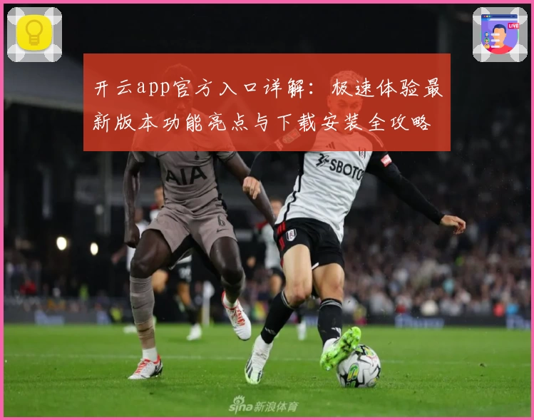 开云app官方入口详解:极速体验最新版本功能亮点与下载安装全攻略